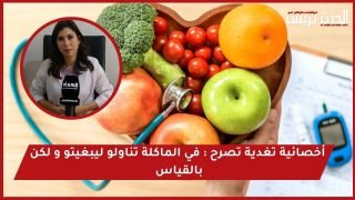 فيديو..أخصائية تغذية تصرح : في رمضان تناولو ليبغيتو و لكن بالقياس